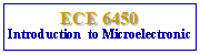 Text Box: ECE 6450 Introduction  to Microelectronic 